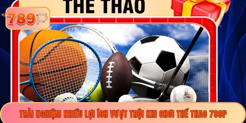 Trải nghiệm nhiều lợi ích vượt trội khi chơi thể thao 789P