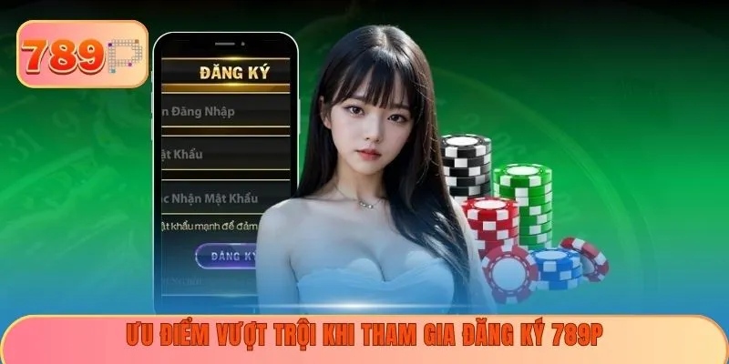 Ưu điểm vượt trội khi tham gia đăng ký 789P
